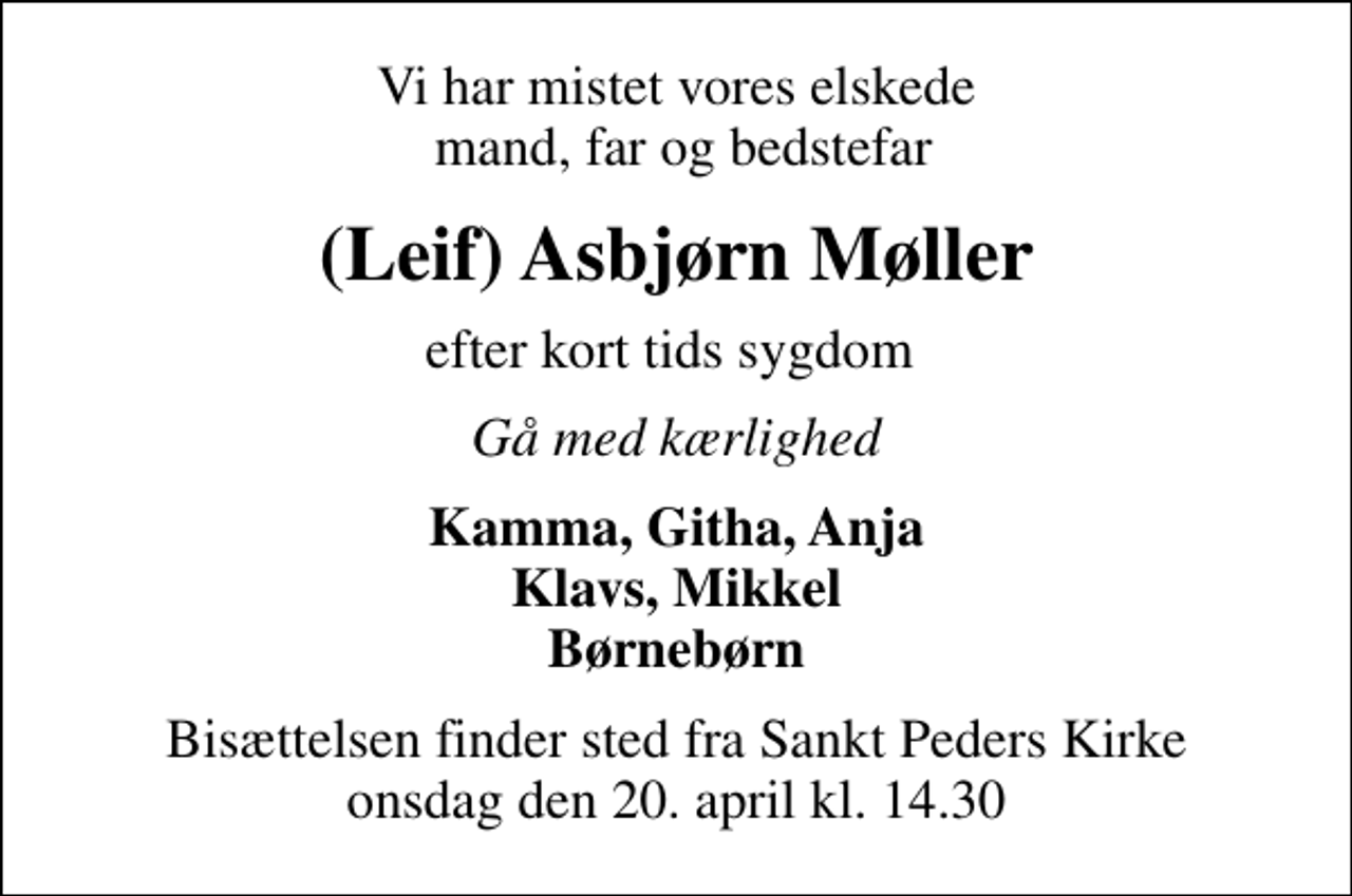 <p>Vi har mistet vores elskede mand, far og bedstefar<br />(Leif) Asbjørn Møller<br />efter kort tids sygdom<br />Gå med kærlighed<br />Kamma, Githa, Anja Klavs, Mikkel Børnebørn<br />Bisættelsen finder sted fra Sankt Peders Kirke onsdag den 20. april kl. 14.30</p>