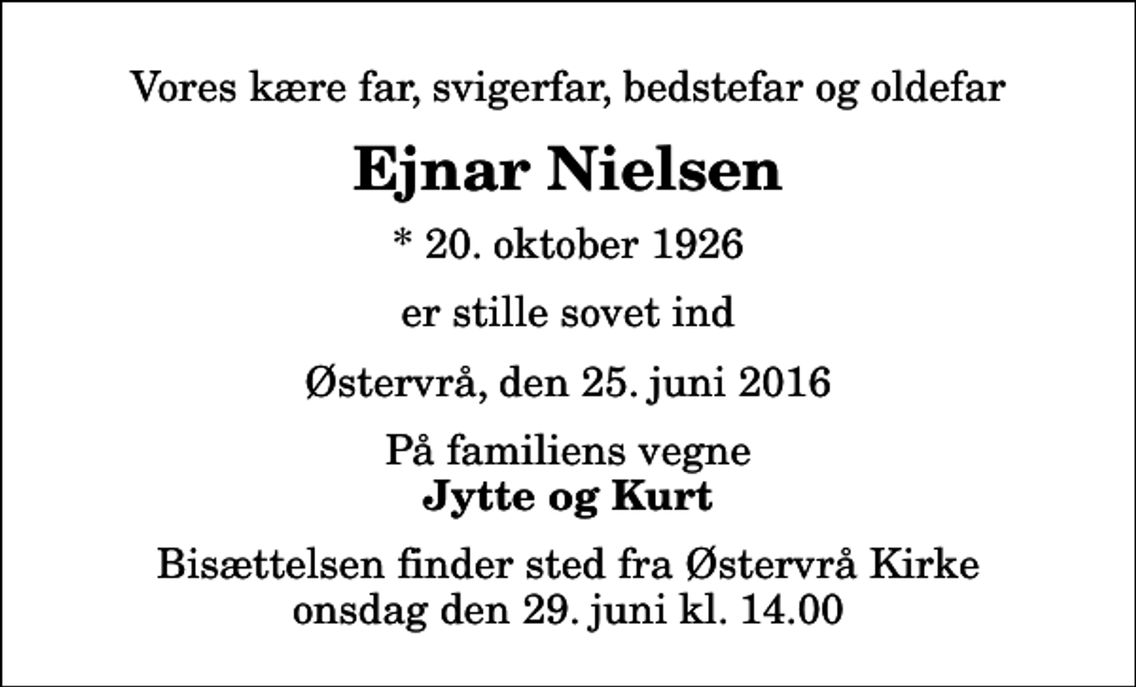 <p>Vores kære far, svigerfar, bedstefar og oldefar<br />Ejnar Nielsen<br />* 20. oktober 1926<br />er stille sovet ind<br />Østervrå, den 25. juni 2016<br />På familiens vegne<br />Jytte og Kurt<br />Bisættelsen finder sted fra Østervrå Kirke onsdag den 29. juni kl. 14.00</p>