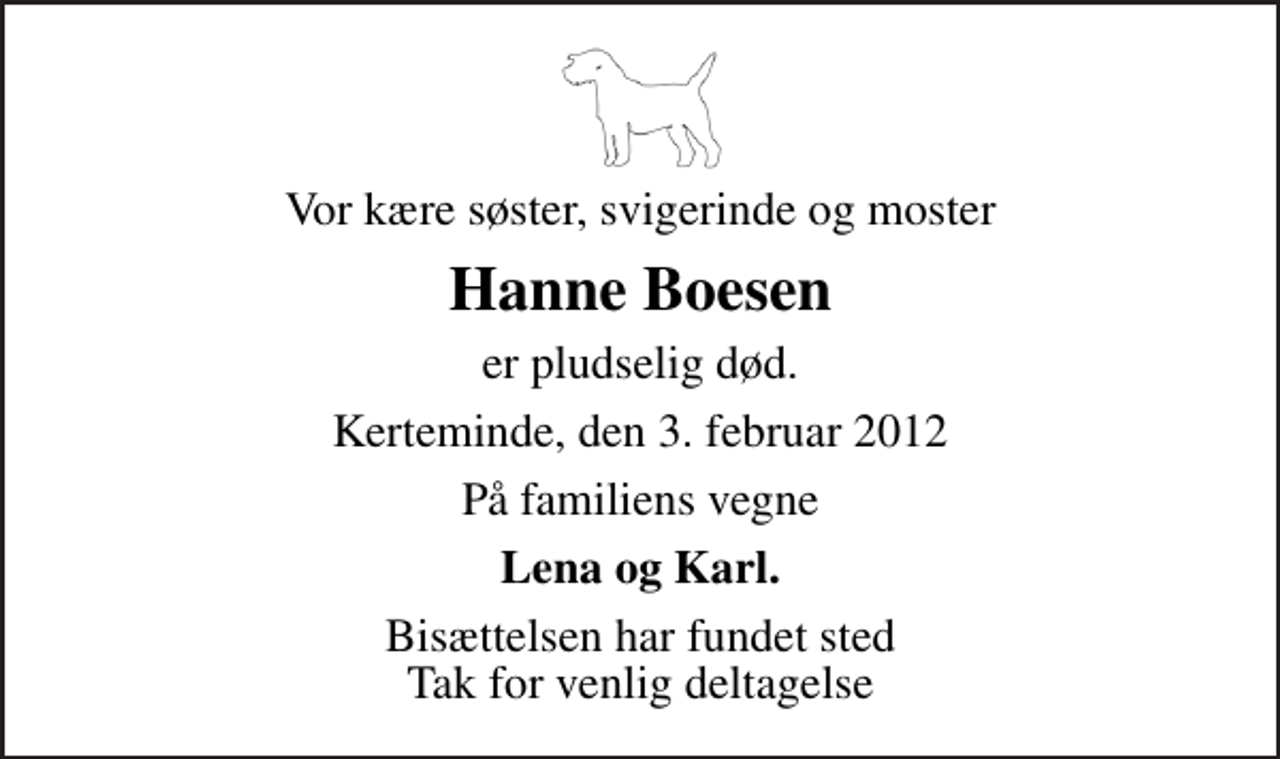 <p>Vor kære søster, svigerinde og moster<br />Hanne Boesen<br />er pludselig død.<br />Kerteminde, den 3. februar 2012<br />På familiens vegne<br />Lena og Karl.<br />Bisættelsen har fundet sted Tak for venlig deltagelse</p>