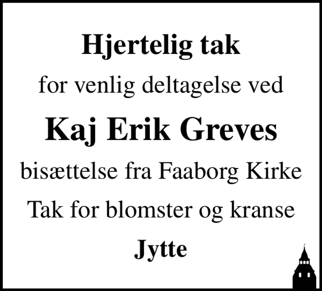 <p>Hjertelig tak<br />for venlig deltagelse ved<br />Kaj Erik Greves<br />bisættelse fra Faaborg Kirke<br />Tak for blomster og kranse<br />Jytte</p>
