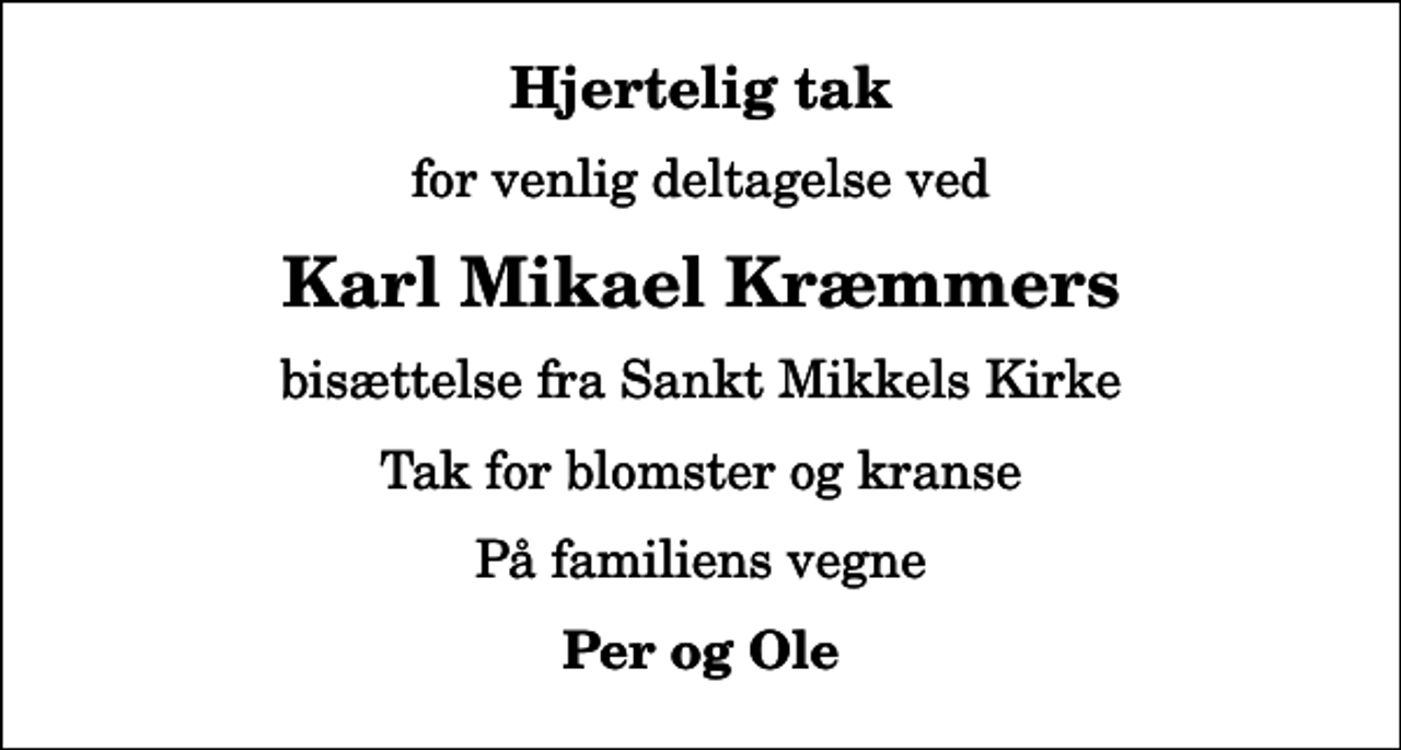 <p>Hjertelig tak<br />for venlig deltagelse ved<br />Karl Mikael Kræmmers<br />bisættelse fra Sankt Mikkels Kirke<br />Tak for blomster og kranse<br />På familiens vegne<br />Per og Ole</p>