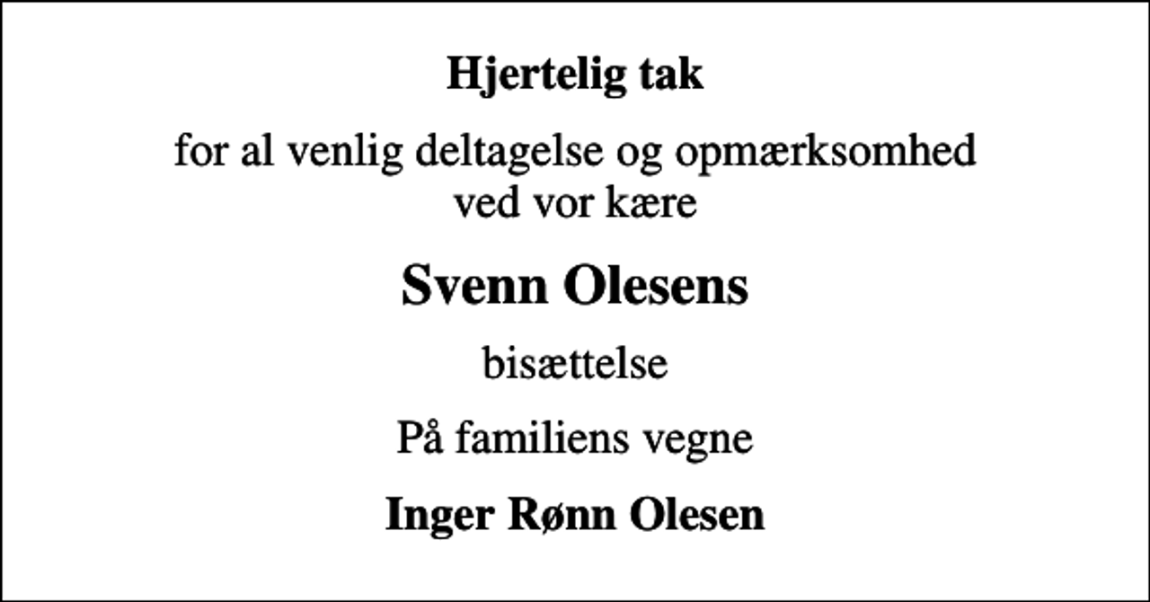 <p>Hjertelig tak<br />for al venlig deltagelse og opmærksomhed ved vor kære<br />Svenn Olesens<br />bisættelse<br />På familiens vegne<br />Inger Rønn Olesen</p>