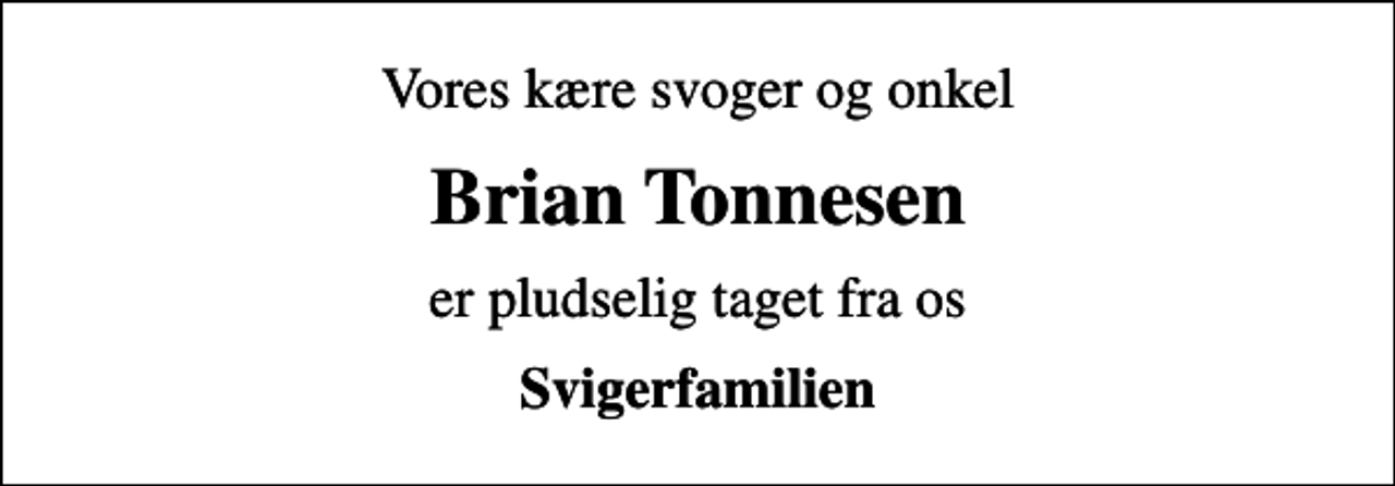 <p>Vores kære svoger og onkel<br />Brian Tonnesen<br />er pludselig taget fra os<br />Svigerfamilien</p>