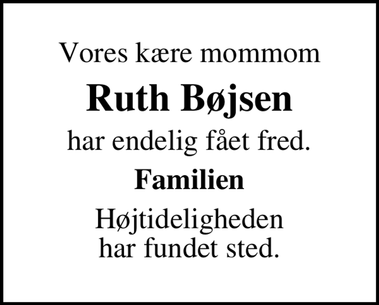 <p>Vores kære mommom<br />Ruth Bøjsen<br />har endelig fået fred.<br />Familien<br />Højtideligheden har fundet sted.</p>