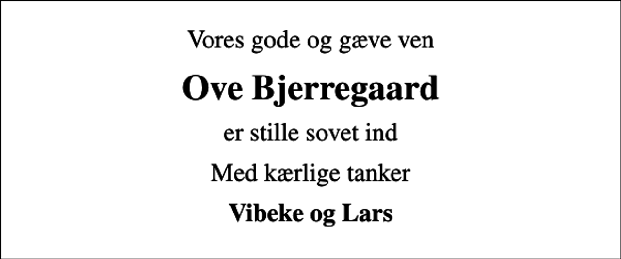 <p>Vores gode og gæve ven<br />Ove Bjerregaard<br />er stille sovet ind<br />Med kærlige tanker<br />Vibeke og Lars</p>