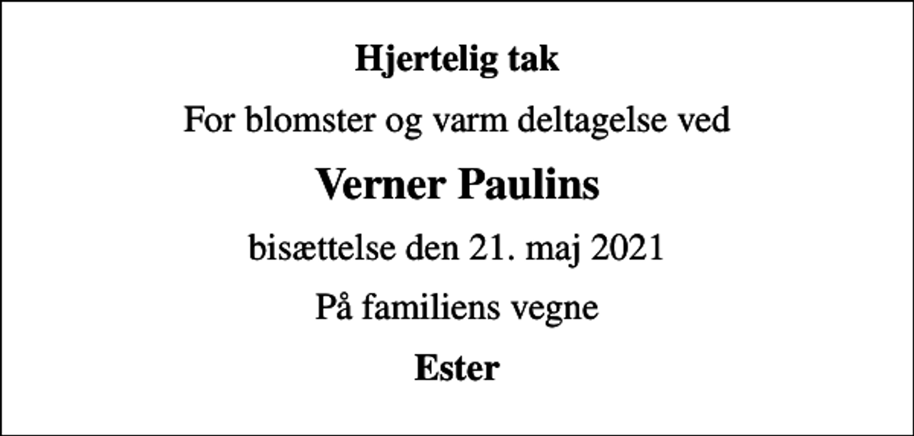 <p>Hjertelig tak<br />For blomster og varm deltagelse ved<br />Verner Paulins<br />bisættelse den 21. maj 2021<br />På familiens vegne<br />Ester</p>