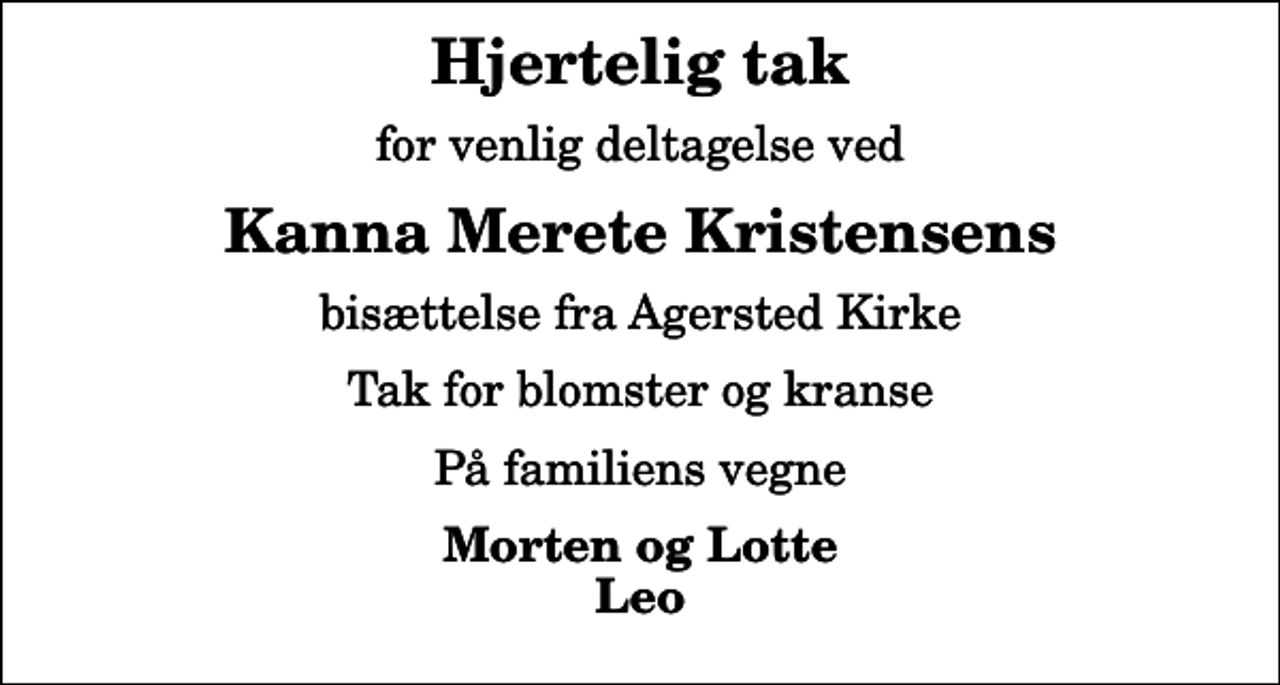 <p>Hjertelig tak<br />for venlig deltagelse ved<br />Kanna Merete Kristensens<br />bisættelse fra Agersted Kirke<br />Tak for blomster og kranse<br />På familiens vegne<br />Morten og Lotte Leo</p>