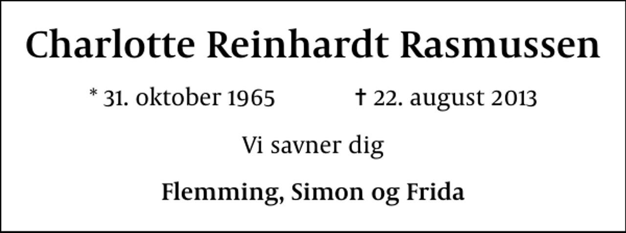 <p>Charlotte Reinhardt Rasmussen<br />* 31. oktober 1965 ✝ 22. august 2013<br />Vi savner dig<br />Flemming, Simon og Frida</p>