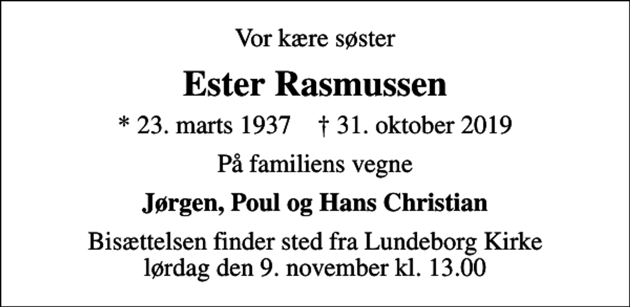 <p>Vor kære søster<br />Ester Rasmussen<br />* 23. marts 1937 ✝ 31. oktober 2019<br />På familiens vegne<br />Jørgen, Poul og Hans Christian<br />Bisættelsen finder sted fra Lundeborg Kirke lørdag den 9. november kl. 13.00</p>