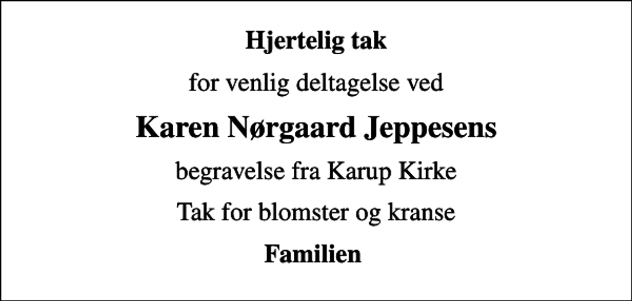 <p>Hjertelig tak<br />for venlig deltagelse ved<br />Karen Nørgaard Jeppesens<br />begravelse fra Karup Kirke<br />Tak for blomster og kranse<br />Familien</p>