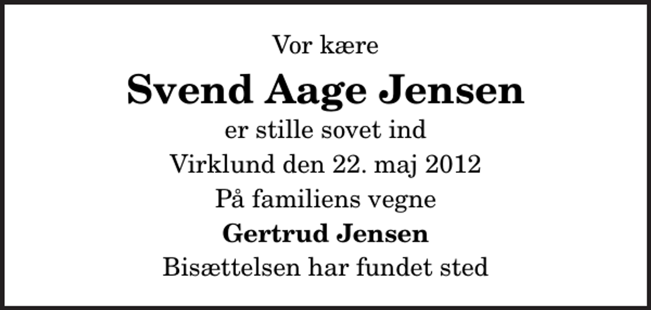 <p>Vor kære<br />Svend Aage Jensen<br />er stille sovet ind<br />Virklund den 22. maj 2012<br />På familiens vegne<br />Gertrud Jensen<br />Bisættelsen har fundet sted</p>
