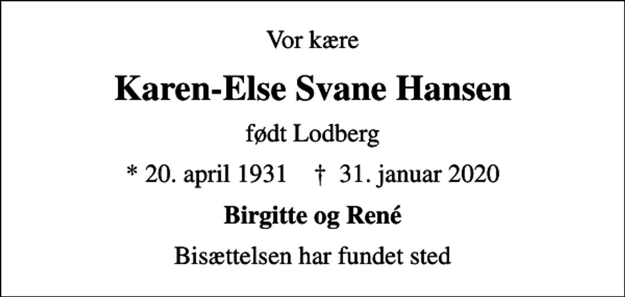<p>Vor kære<br />Karen-Else Svane Hansen<br />født Lodberg<br />* 20. april 1931 ✝ 31. januar 2020<br />Birgitte og René<br />Bisættelsen har fundet sted</p>