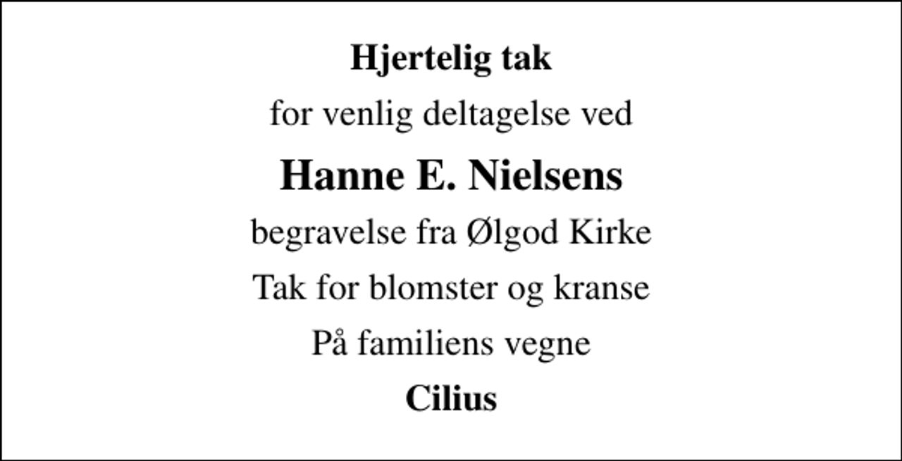 <p>Hjertelig tak<br />for venlig deltagelse ved<br />Hanne E. Nielsens<br />begravelse fra Ølgod Kirke<br />Tak for blomster og kranse<br />På familiens vegne<br />Cilius</p>