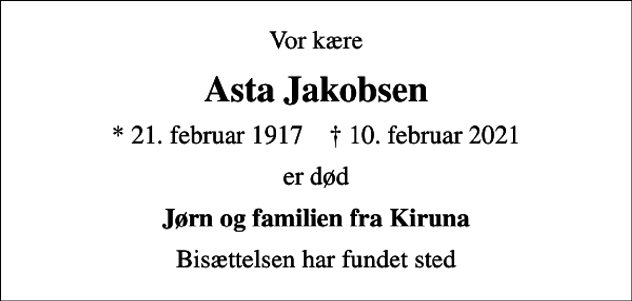 <p>Vor kære<br />Asta Jakobsen<br />* 21. februar 1917 ✝ 10. februar 2021<br />er død<br />Jørn og familien fra Kiruna<br />Bisættelsen har fundet sted</p>