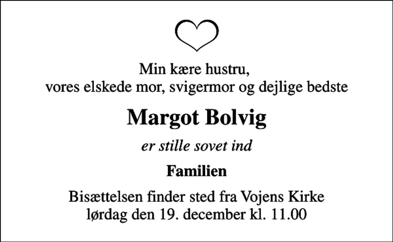 <p>Min kære hustru, vores elskede mor, svigermor og dejlige bedste<br />Margot Bolvig<br />er stille sovet ind<br />Familien<br />Bisættelsen finder sted fra Vojens Kirke lørdag den 19. december kl. 11.00</p>