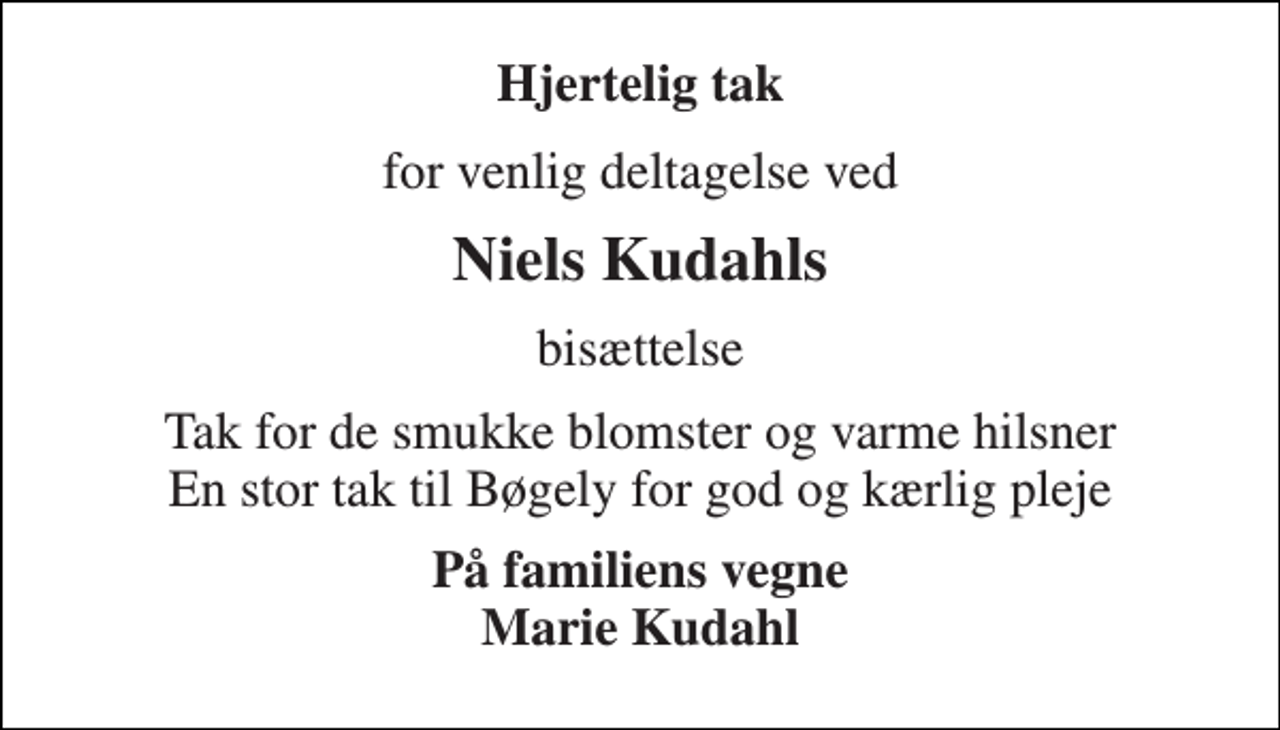 <p>Hjertelig tak<br />for venlig deltagelse ved<br />Niels Kudahls<br />bisættelse<br />Tak for de smukke blomster og varme hilsner En stor tak til Bøgely for god og kærlig pleje<br />På familiens vegne Marie Kudahl</p>