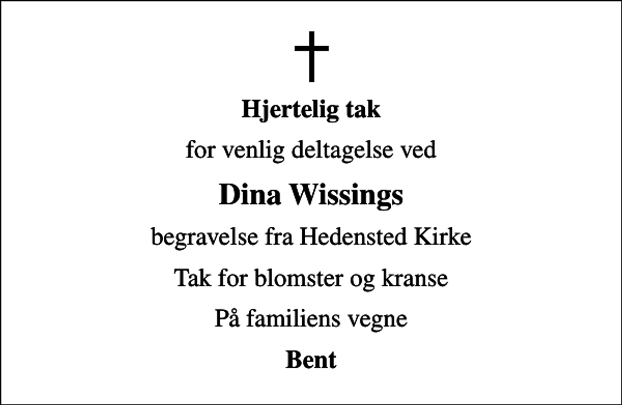 <p>Hjertelig tak<br />for venlig deltagelse ved<br />Dina Wissings<br />begravelse fra Hedensted Kirke<br />Tak for blomster og kranse<br />På familiens vegne<br />Bent</p>