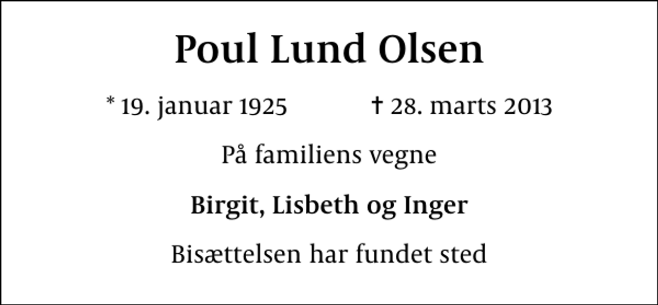 <p>Poul Lund Olsen<br />* 19. januar 1925 ✝ 28. marts 2013<br />På familiens vegne<br />Birgit, Lisbeth og Inger<br />Bisættelsen har fundet sted</p>