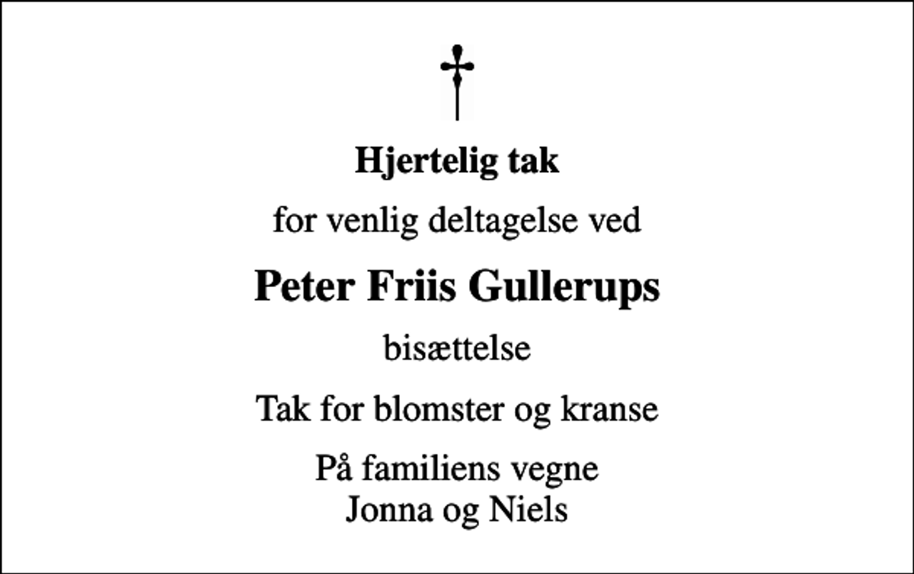 <p>Hjertelig tak<br />for venlig deltagelse ved<br />Peter Friis Gullerups<br />bisættelse<br />Tak for blomster og kranse<br />På familiens vegne Jonna og Niels</p>