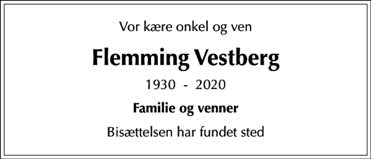 <p>Vor kære onkel og ven<br />Flemming Vestberg<br />1930 - 2020<br />Familie og venner<br />Bisættelsen har fundet sted</p>