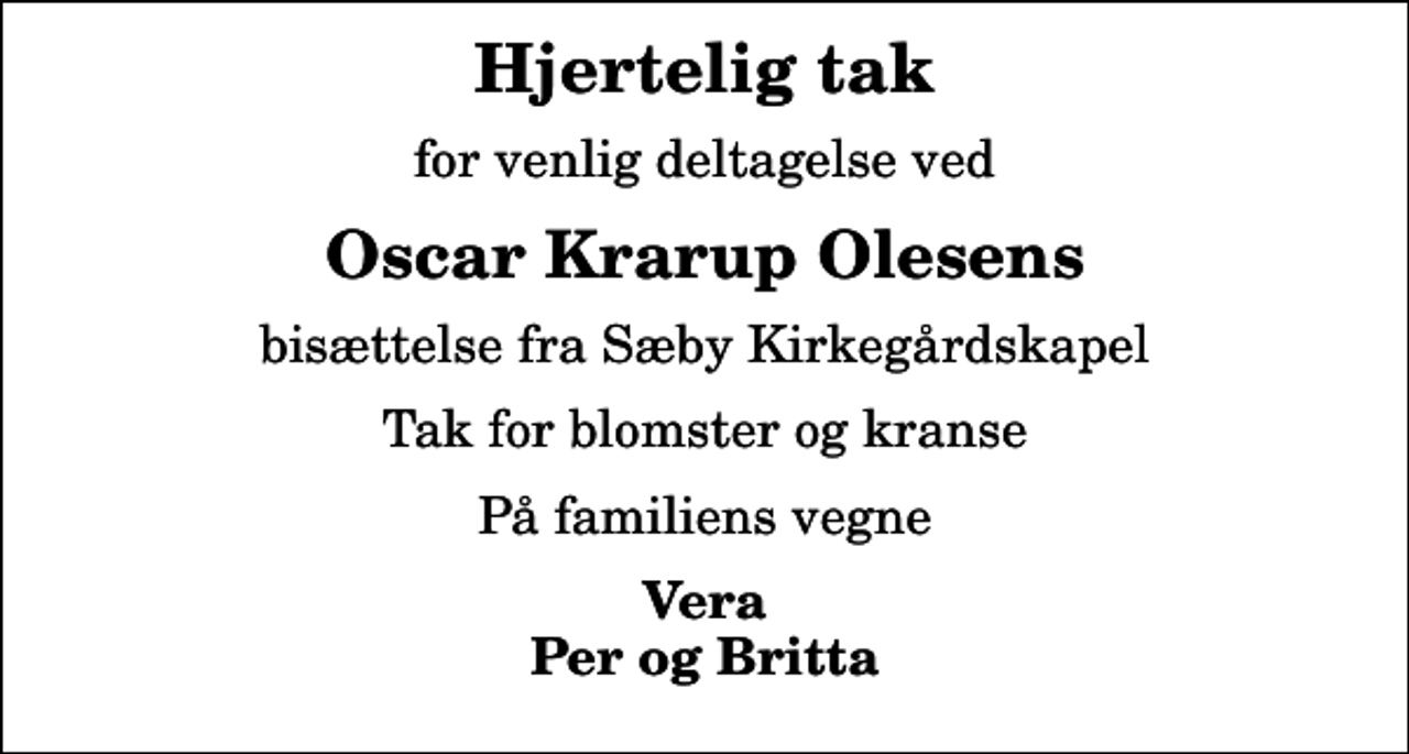 <p>Hjertelig tak<br />for venlig deltagelse ved<br />Oscar Krarup Olesens<br />bisættelse fra Sæby Kirkegårdskapel<br />Tak for blomster og kranse<br />På familiens vegne<br />Vera Per og Britta</p>