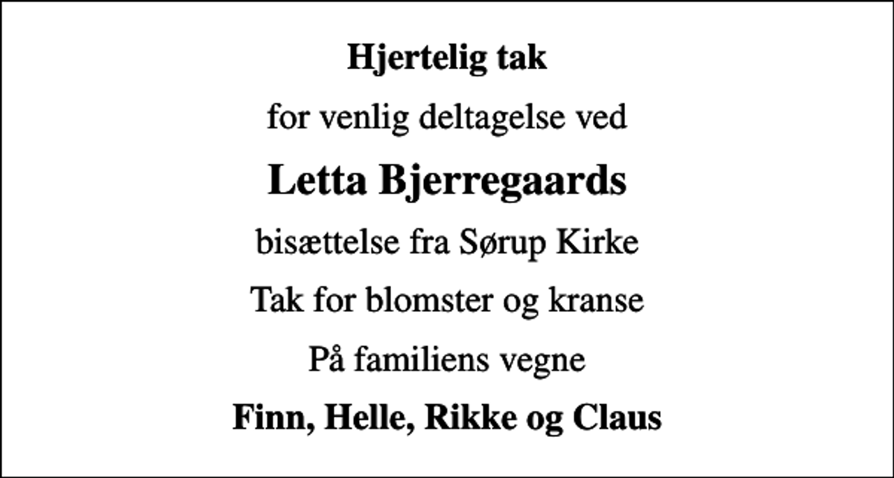 <p>Hjertelig tak<br />for venlig deltagelse ved<br />Letta Bjerregaards<br />bisættelse fra Sørup Kirke<br />Tak for blomster og kranse<br />På familiens vegne<br />Finn, Helle, Rikke og Claus</p>