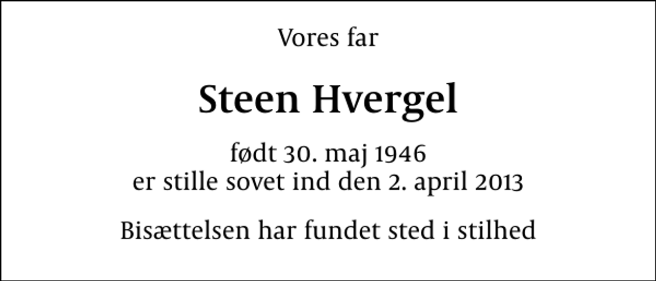 <p>Vores far<br />Steen Hvergel<br />født 30. maj 1946 er stille sovet ind den 2. april 2013<br />Bisættelsen har fundet sted i stilhed</p>