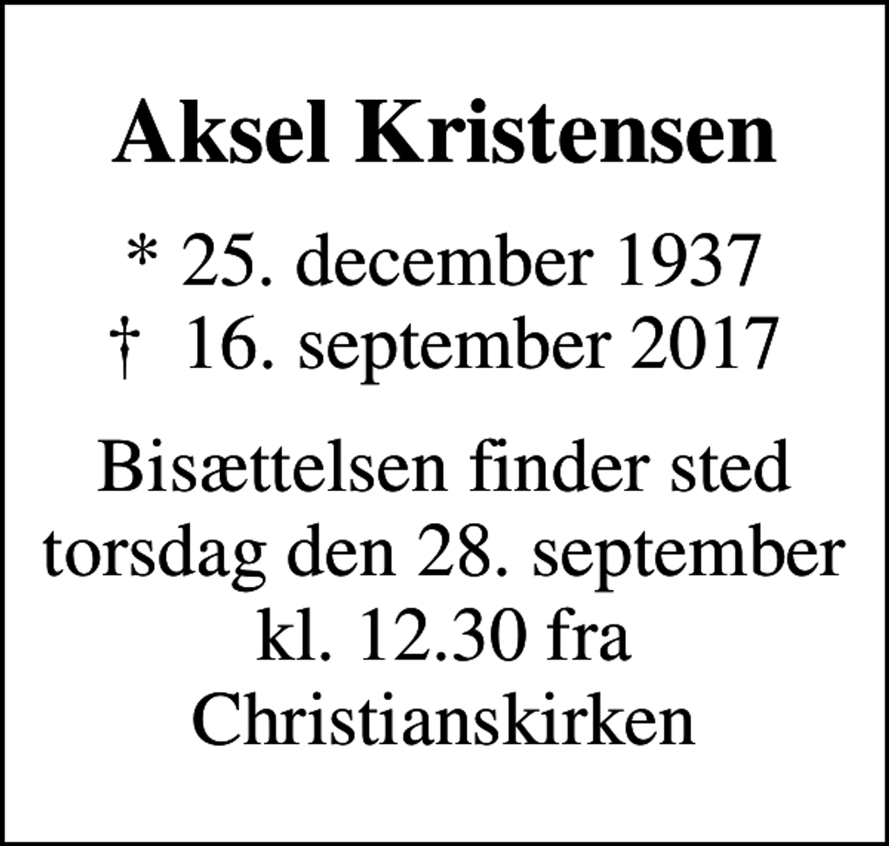 <p>Aksel Kristensen<br />* 25. december 1937<br />✝ 16. september 2017<br />Bisættelsen finder sted torsdag den 28. september kl. 12.30 fra Christianskirken</p>