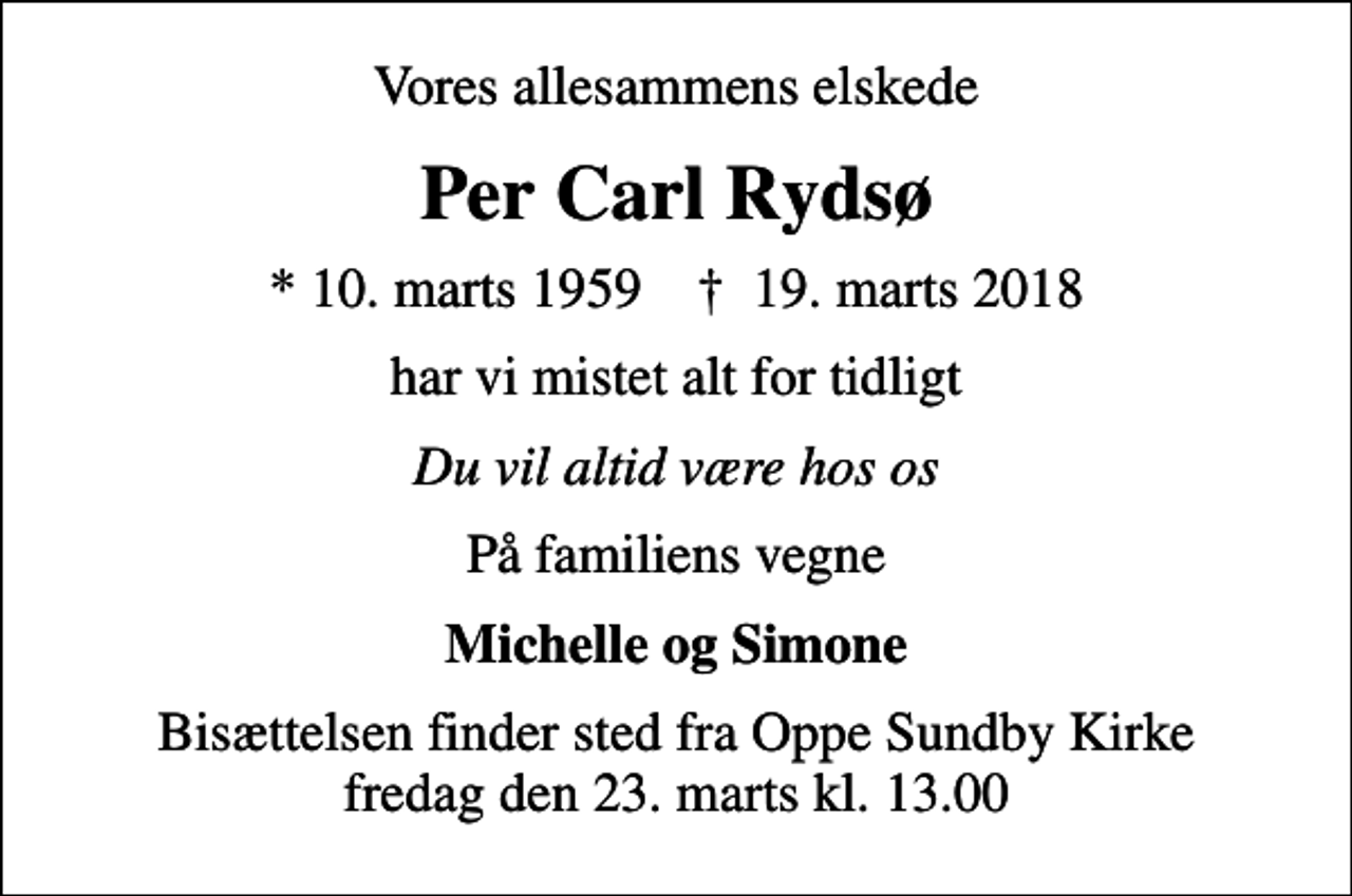 <p>Vores allesammens elskede<br />Per Carl Rydsø<br />* 10. marts 1959 ✝ 19. marts 2018<br />har vi mistet alt for tidligt<br />Du vil altid være hos os<br />På familiens vegne<br />Michelle og Simone<br />Bisættelsen finder sted fra Oppe Sundby Kirke fredag den 23. marts kl. 13.00</p>