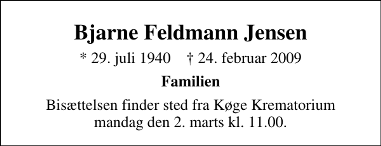 <p>Bjarne Feldmann Jensen<br />* 29. juli 1940 ✝ 24. februar 2009<br />Familien<br />Bisættelsen finder sted fra Køge Krematorium mandag den 2. marts kl. 11.00</p>