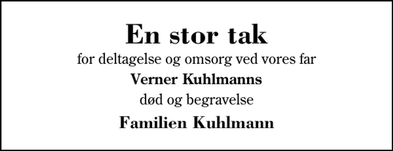 <p>En stor tak<br />for deltagelse og omsorg ved vores far<br />Verner Kuhlmanns<br />død og begravelse.<br />Familien Kuhlmann</p>