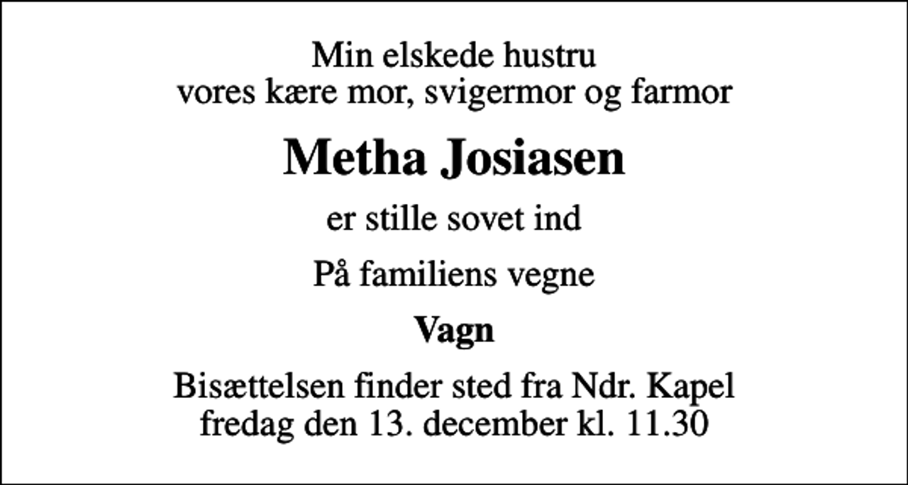 <p>Min elskede hustru vores kære mor, svigermor og farmor<br />Metha Josiasen<br />er stille sovet ind<br />På familiens vegne<br />Vagn<br />Bisættelsen finder sted fra Ndr. Kapel fredag den 13. december kl. 11.30</p>