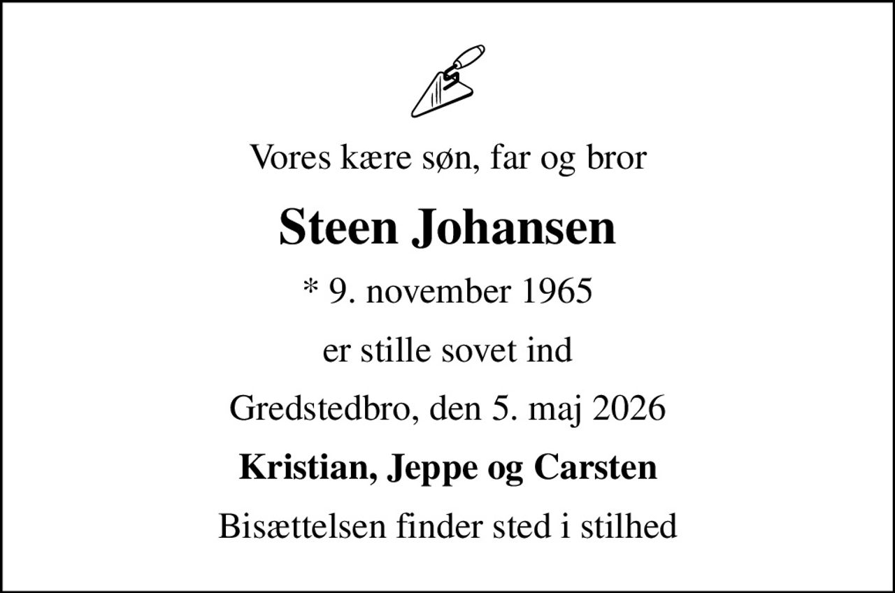 Vores kære søn, far og bror
Steen Johansen
* 9. november 1965
er stille sovet ind
Gredstedbro, den 5. maj 2026
Kristian, Jeppe og Carsten
Bisættelsen finder sted i stilhed