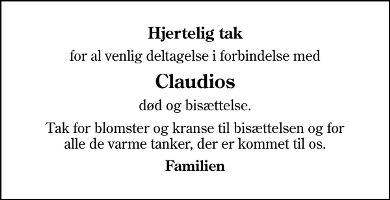<p>Hjertelig tak<br />for al venlig deltagelse i forbindelse med<br />Claudios<br />død og bisættelse.<br />Tak for blomster og kranse til bisættelsen og for alle de varme tanker, der er kommet til os.<br />Familien</p>