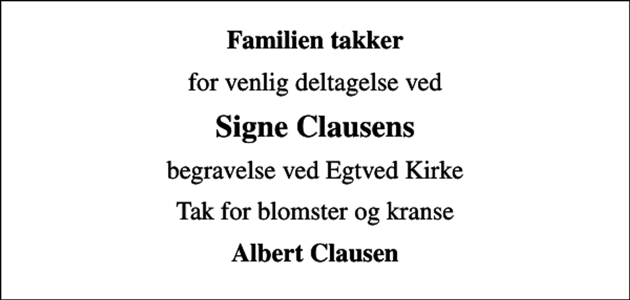 <p>Familien takker<br />for venlig deltagelse ved<br />Signe Clausens<br />begravelse ved Egtved Kirke<br />Tak for blomster og kranse<br />Albert Clausen</p>