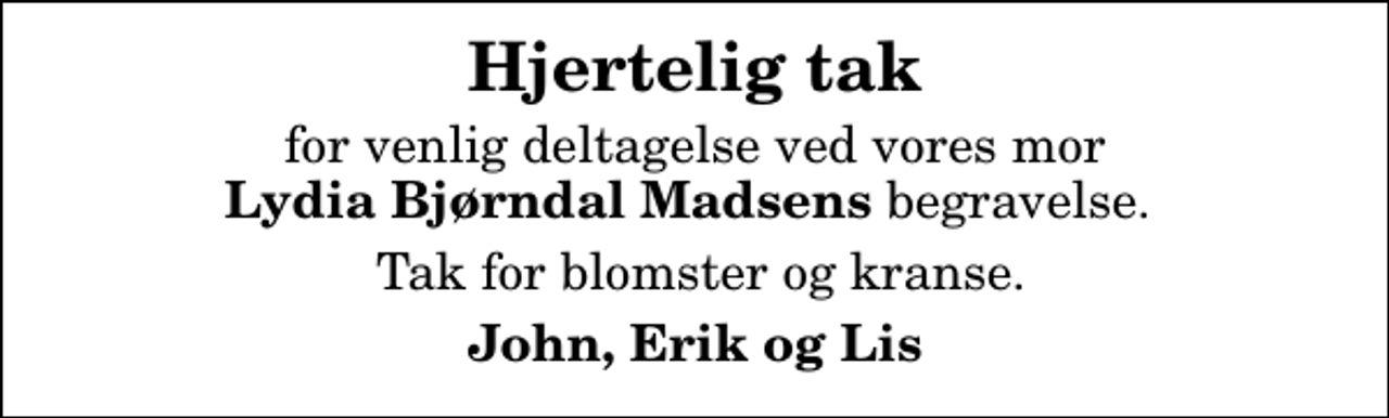 <p>Hjertelig tak<br />for venlig deltagelse ved vores mor <em>Lydia Bjørndal Madsens</em> begravelse.<br />Tak for blomster og kranse.<br />John, Erik og Lis</p>