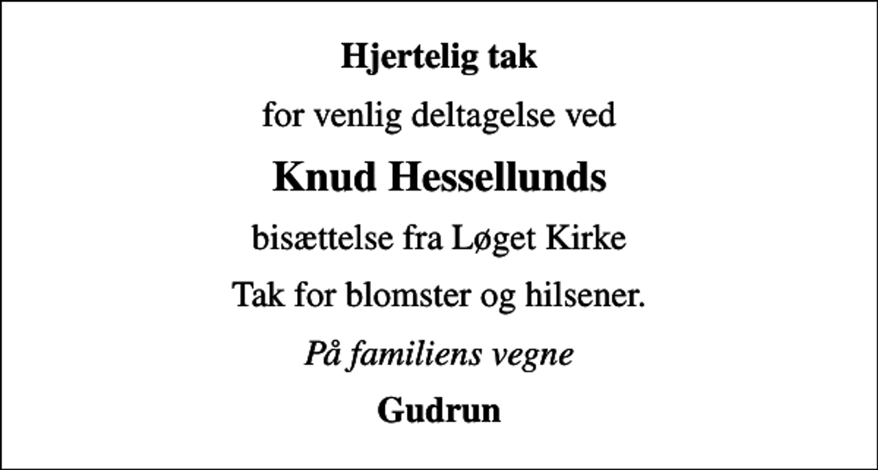 <p>Hjertelig tak<br />for venlig deltagelse ved<br />Knud Hessellunds<br />bisættelse fra Løget Kirke<br />Tak for blomster og hilsener.<br />På familiens vegne<br />Gudrun</p>