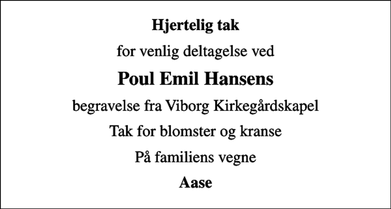 <p>Hjertelig tak<br />for venlig deltagelse ved<br />Poul Emil Hansens<br />begravelse fra Viborg Kirkegårdskapel<br />Tak for blomster og kranse<br />På familiens vegne<br />Aase</p>