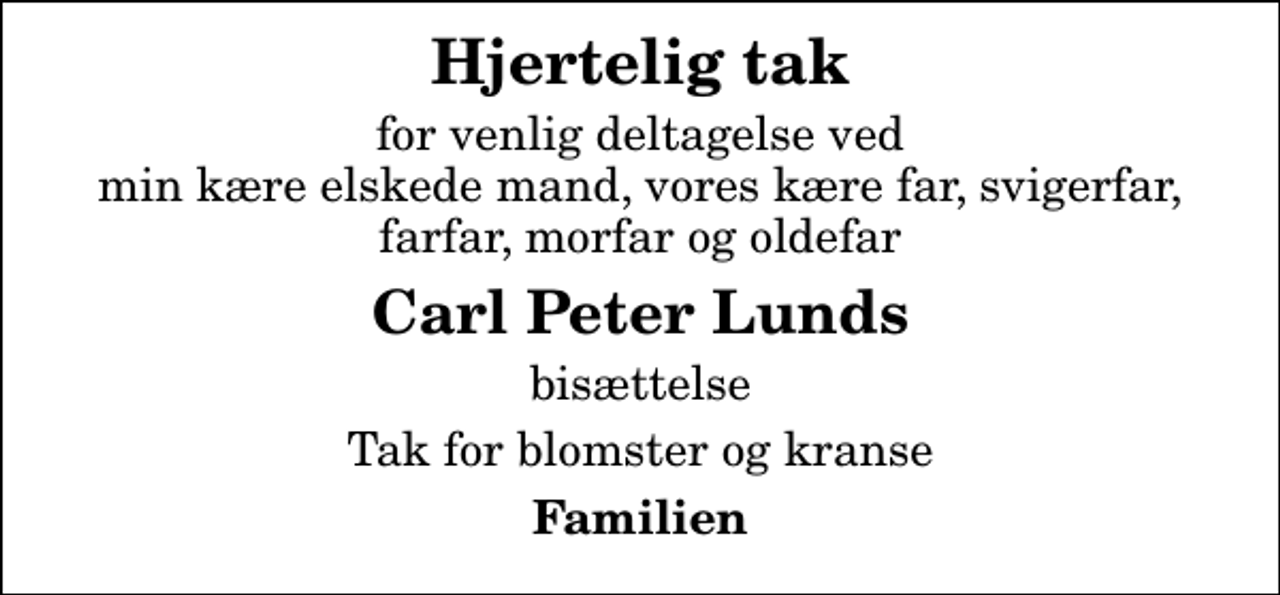 <p>Hjertelig tak<br />for venlig deltagelse ved min kære elskede mand, vores kære far, svigerfar, farfar, morfar og oldefar<br />Carl Peter Lunds<br />bisættelse<br />Tak for blomster og kranse<br />Familien</p>