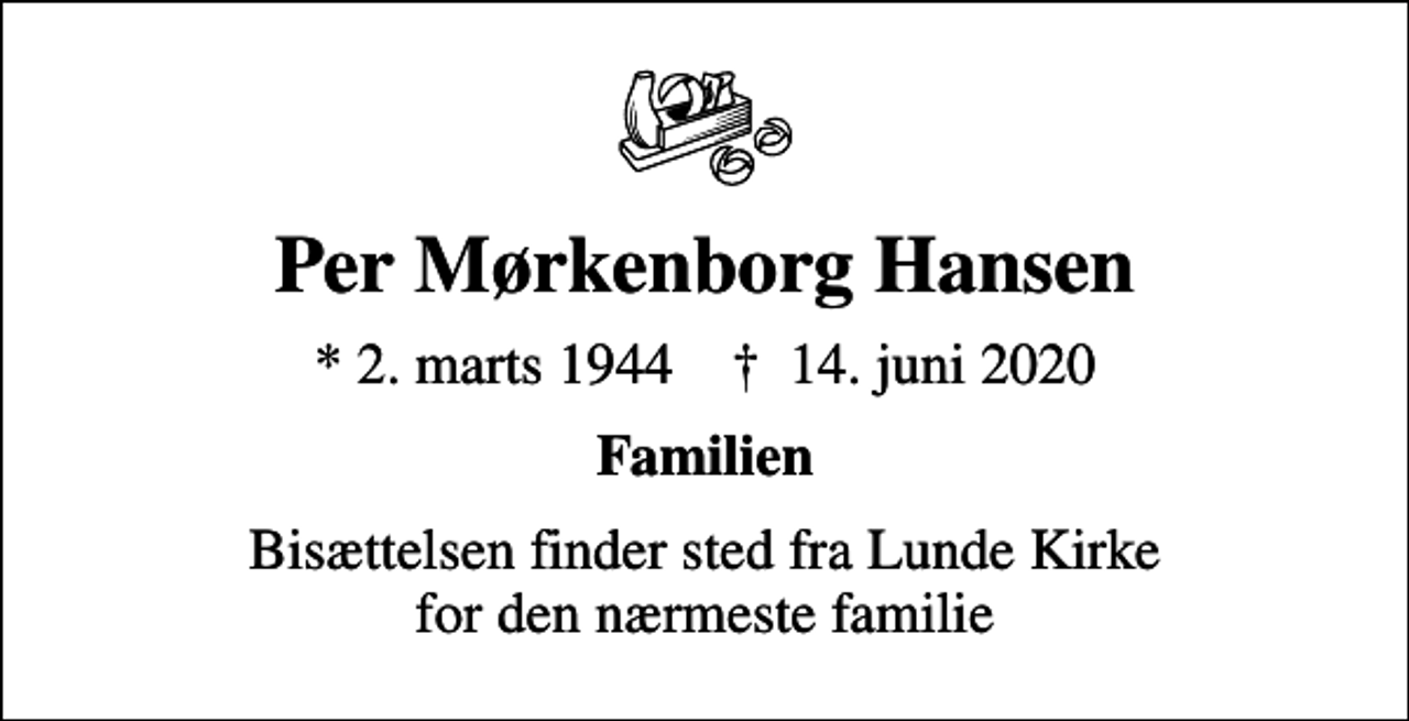<p>Per Mørkenborg Hansen<br />* 2. marts 1944 ✝ 14. juni 2020<br />Familien<br />Bisættelsen finder sted fra Lunde Kirke for den nærmeste familie</p>