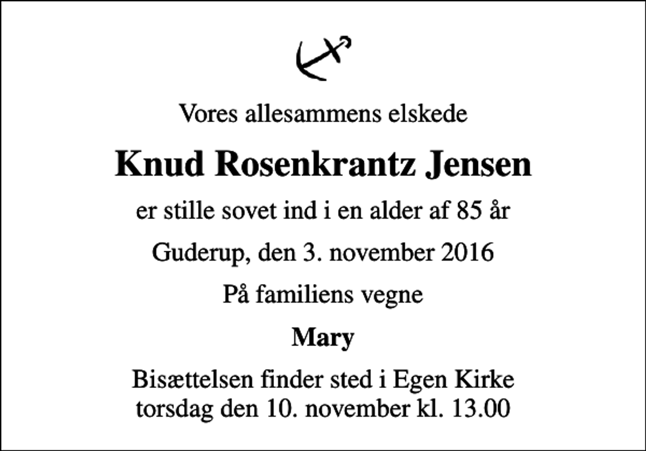 <p>Vores allesammens elskede<br />Knud Rosenkrantz Jensen<br />er stille sovet ind i en alder af 85 år<br />Guderup, den 3. november 2016<br />På familiens vegne<br />Mary<br />Bisættelsen finder sted i Egen Kirke torsdag den 10. november kl. 13.00</p>