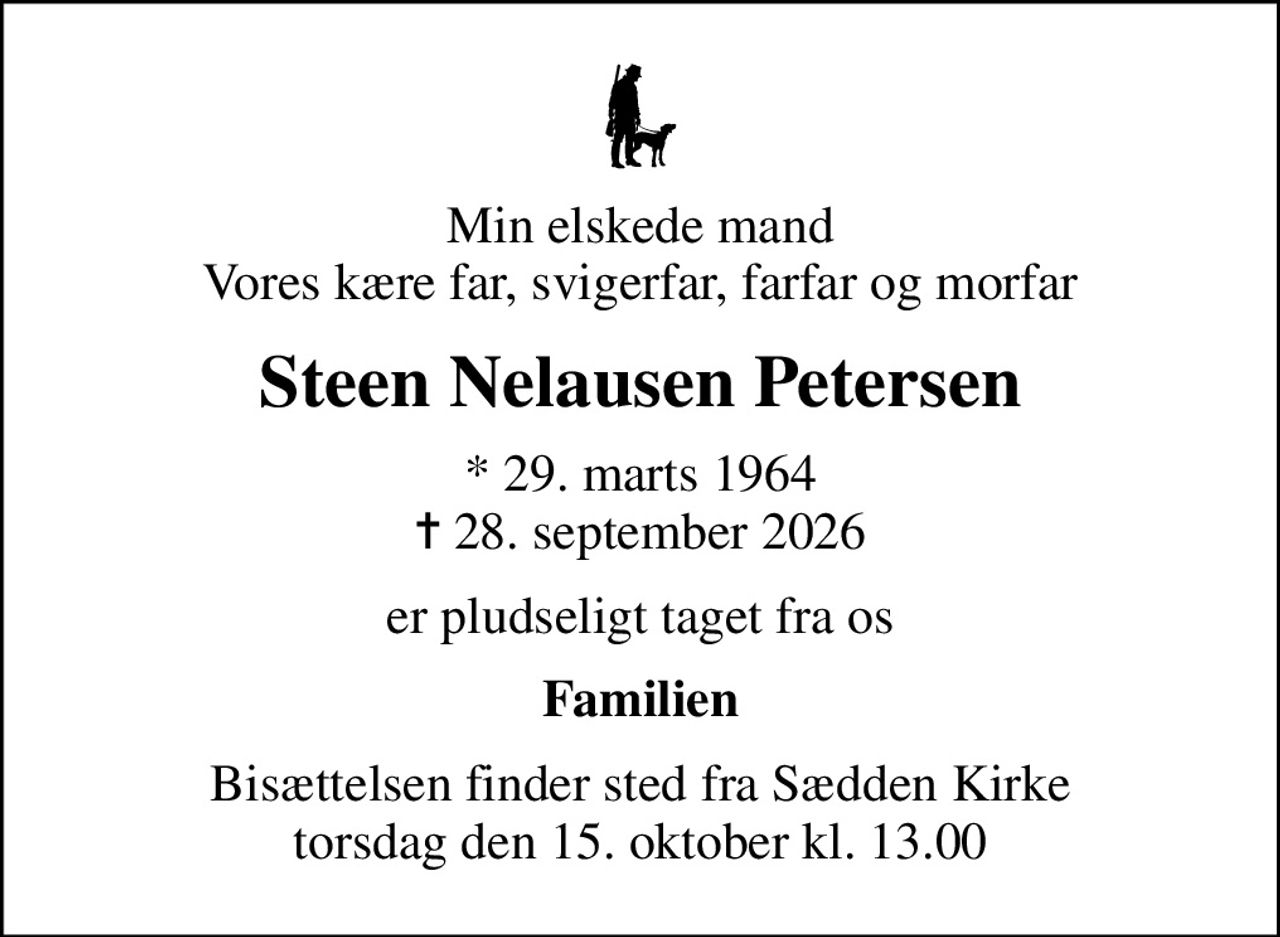 Min elskede mand Vores kære far, svigerfar, farfar og morfar
Steen Nelausen Petersen
* 29. marts 1964
						✝ 28. september 2026
er pludseligt taget fra os
Familien
Bisættelsen finder sted fra Sædden Kirke  torsdag den 15. oktober kl. 13.00