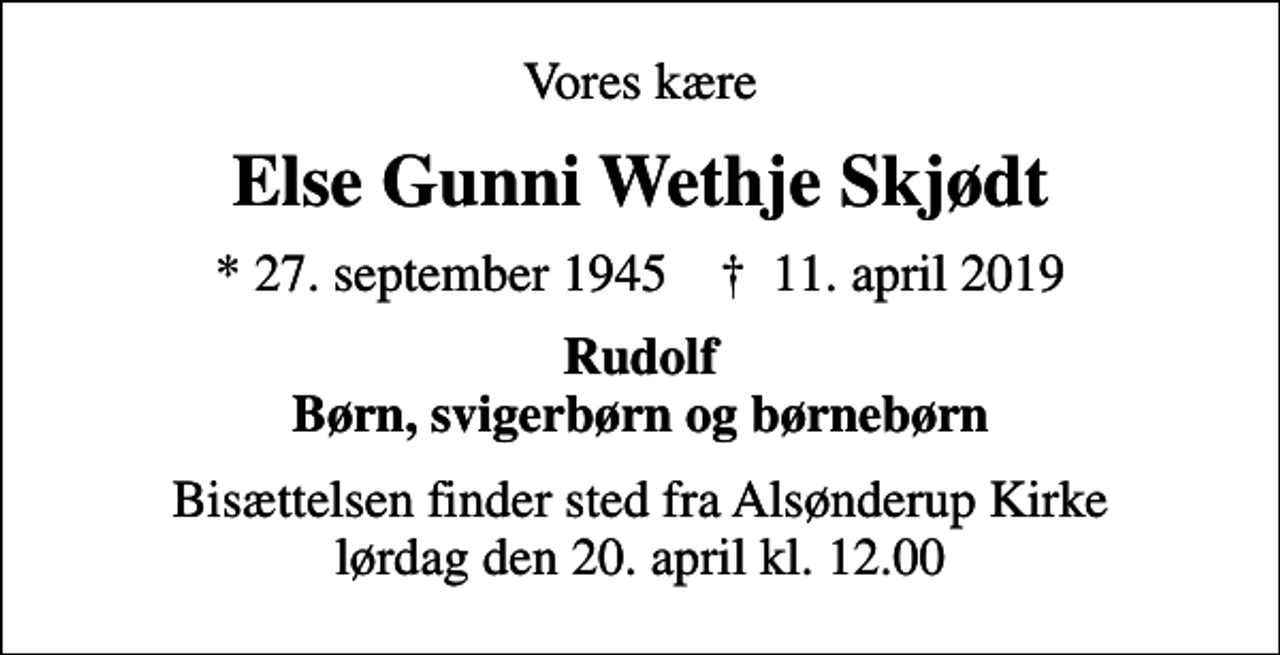 <p>Vores kære<br />Else Gunni Wethje Skjødt<br />* 27. september 1945 ✝ 11. april 2019<br />Rudolf Børn, svigerbørn og børnebørn<br />Bisættelsen finder sted fra Alsønderup Kirke lørdag den 20. april kl. 12.00</p>