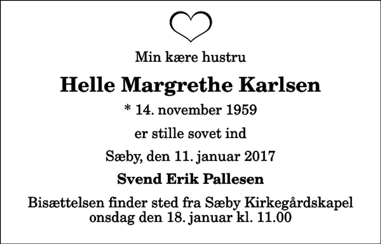 <p>Min kære hustru<br />Helle Margrethe Karlsen<br />* 14. november 1959<br />er stille sovet ind<br />Sæby, den 11. januar 2017<br />Svend Erik Pallesen<br />Bisættelsen finder sted fra Sæby Kirkegårdskapel onsdag den 18. januar kl. 11.00</p>