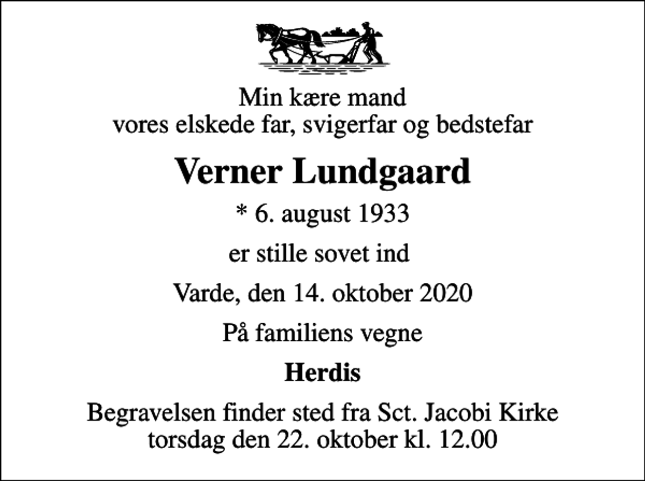 <p>Min kære mand vores elskede far, svigerfar og bedstefar<br />Verner Lundgaard<br />* 6. august 1933<br />er stille sovet ind<br />Varde, den 14. oktober 2020<br />På familiens vegne<br />Herdis<br />Begravelsen finder sted fra Sct. Jacobi Kirke torsdag den 22. oktober kl. 12.00</p>