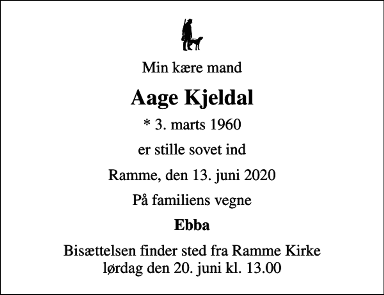 <p>Min kære mand<br />Aage Kjeldal<br />* 3. marts 1960<br />er stille sovet ind<br />Ramme, den 13. juni 2020<br />På familiens vegne<br />Ebba<br />Bisættelsen finder sted fra Ramme Kirke lørdag den 20. juni kl. 13.00</p>
