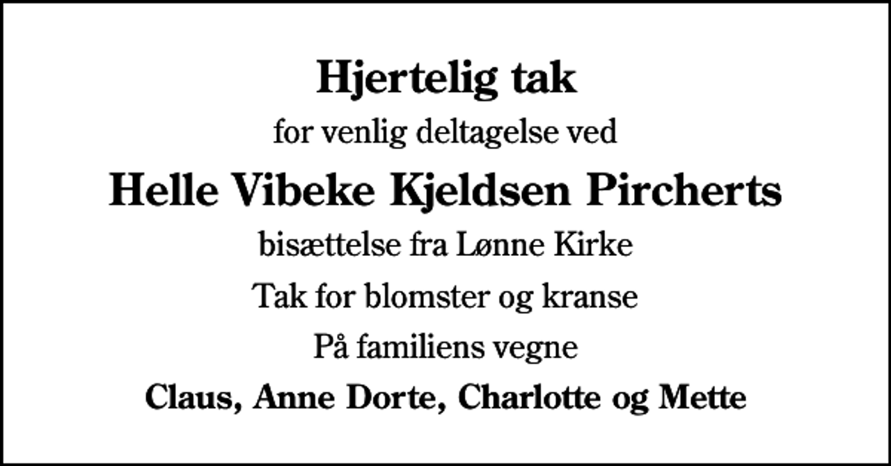 <p>Hjertelig tak<br />for venlig deltagelse ved<br />Helle Vibeke Kjeldsen Pircherts<br />bisættelse fra Lønne Kirke<br />Tak for blomster og kranse<br />På familiens vegne<br />Claus, Anne Dorte, Charlotte og Mette</p>
