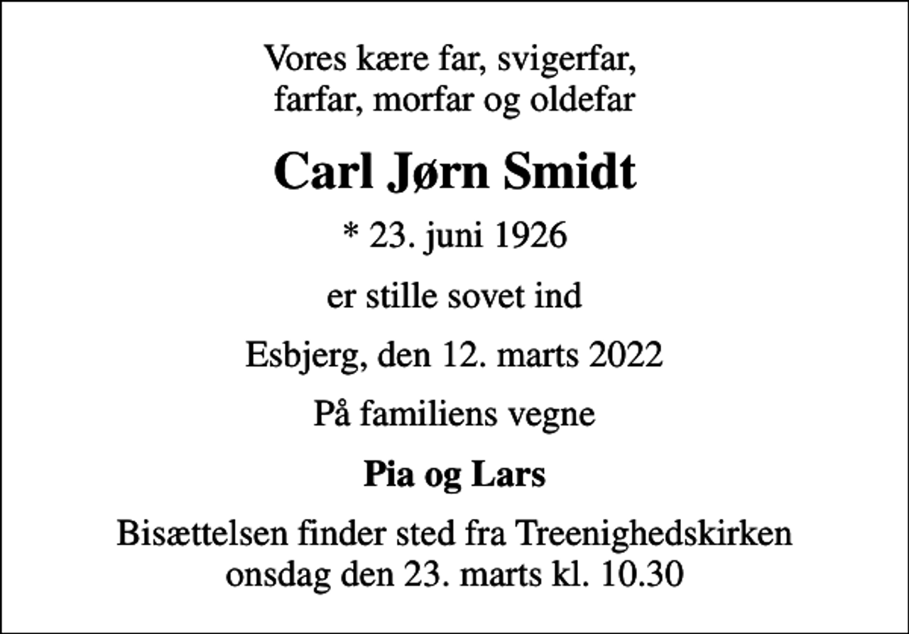 <p>Vores kære far, svigerfar, farfar, morfar og oldefar<br />Carl Jørn Smidt<br />* 23. juni 1926<br />er stille sovet ind<br />Esbjerg, den 12. marts 2022<br />På familiens vegne<br />Pia og Lars<br />Bisættelsen finder sted fra Treenighedskirken onsdag den 23. marts kl. 10.30</p>