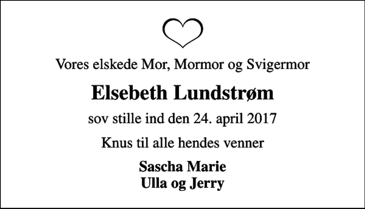 <p>Vores elskede Mor, Mormor og Svigermor<br />Elsebeth Lundstrøm<br />sov stille ind den 24. april 2017<br />Knus til alle hendes venner<br />Sascha Marie Ulla og Jerry</p>