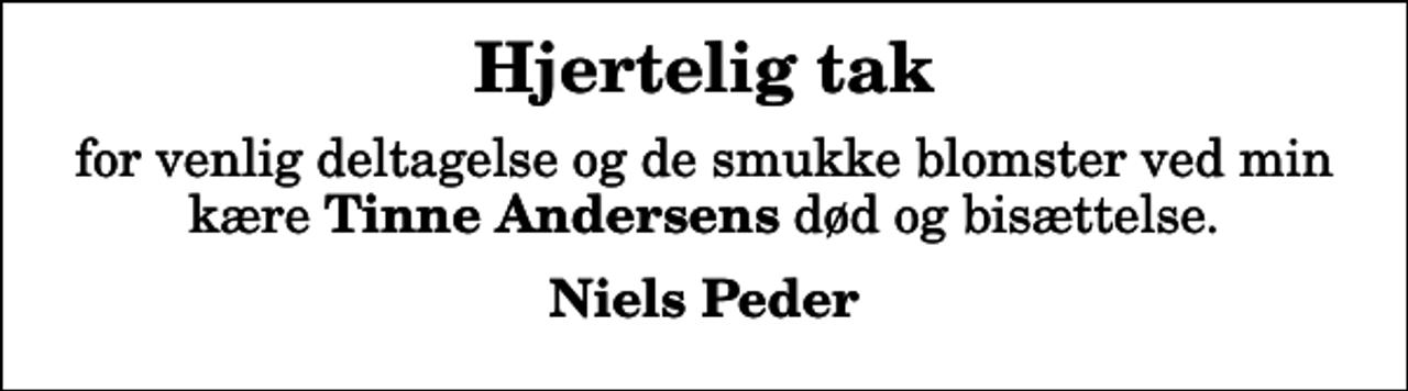 <p>Hjertelig tak<br />for venlig deltagelse og de smukke blomster ved min kære <em>Tinne Andersens</em> død og bisættelse.<br />Niels Peder</p>